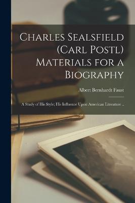 Charles Sealsfield (Carl Postl) Materials for a Biography; a Study of his Style; his Influence Upon American Literature .. - Albert Bernhardt Faust - cover