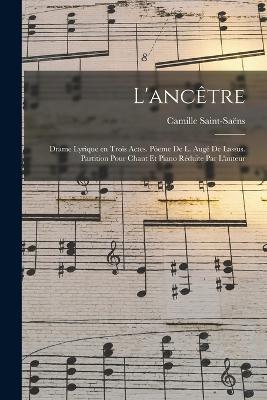 L'ancêtre; drame lyrique en trois actes. Pòeme de L. Augé de Lassus. Partition pour chant et piano réduite par l'auteur - Saint-Saëns Camille 1835-1921 - cover