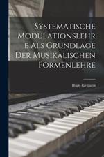 Systematische Modulationslehre Als Grundlage Der Musikalischen Formenlehre