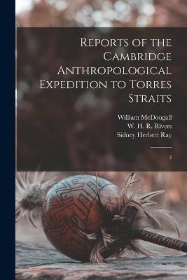 Reports of the Cambridge Anthropological Expedition to Torres Straits: 3 - Alfred C 1855-1940 Haddon,W H R 1864-1922 Rivers,C G 1873-1940 Seligman - cover