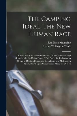 The Camping Ideal, the new Human Race; a Brief Survey of the Summer and Winter Outdoor Camp Movement in the United States, With Particular Reference to Organized Cultural Camps in the Atlantic and Midwestern States, Based Upon Observations Made on a Secon - Henry Wellington Wack,Red Book Magazine - cover