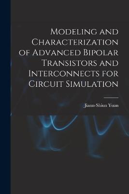 Modeling and Characterization of Advanced Bipolar Transistors and Interconnects for Circuit Simulation - Jiann-Shiun Yuan - cover