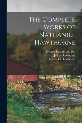 The Complete Works of Nathaniel Hawthorne: 6 - Nathaniel Hawthorne,George Parsons Lathrop,Julian Hawthorne - cover