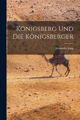 Königsberg und die Königsberger - Alexander Jung - cover