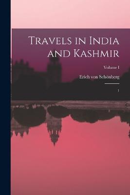 Travels in India and Kashmir: 1; Volume I - Erich Von Schönberg - cover