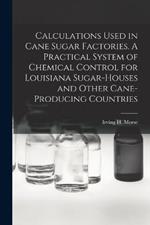 Calculations Used in Cane Sugar Factories. A Practical System of Chemical Control for Louisiana Sugar-houses and Other Cane-producing Countries