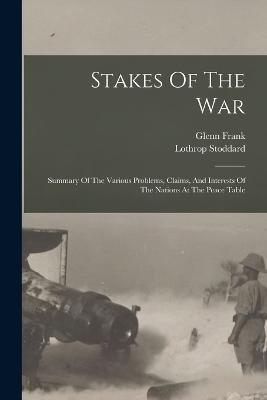 Stakes Of The War; Summary Of The Various Problems, Claims, And Interests Of The Nations At The Peace Table - Lothrop Stoddard - cover