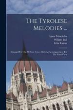 The Tyrolese Melodies ...: Arranged For One Or Four Voices With An Accompaniment For The Piano Forte