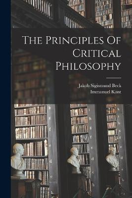 The Principles Of Critical Philosophy - Jakob Sigismund Beck,Immanuel Kant - cover