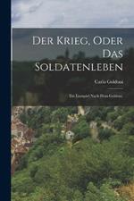 Der Krieg, oder das Soldatenleben: Ein Lustspiel nach dem Goldoni.