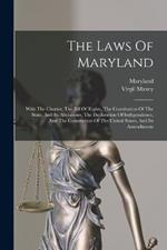 The Laws Of Maryland: With The Charter, The Bill Of Rights, The Constitution Of The State, And Its Alterations, The Declaration Of Independence, And The Constitution Of The United States, And Its Amendments