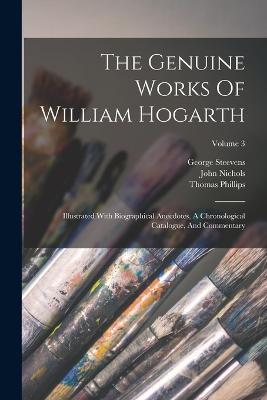 The Genuine Works Of William Hogarth: Illustrated With Biographical Anecdotes, A Chronological Catalogue, And Commentary; Volume 3 - John Nichols,George Steevens,Thomas Phillips - cover