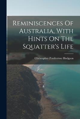 Reminiscences Of Australia, With Hints On The Squatter's Life - Christopher Pemberton Hodgson - cover