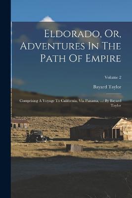 Eldorado, Or, Adventures In The Path Of Empire: Comprising A Voyage To California, Via Panama, ...: By Bayard Taylor; Volume 2 - Bayard Taylor - cover