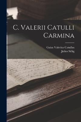 C. Valerii Catulli Carmina - Gaius Valerius Catullus,Julius Sillig - cover