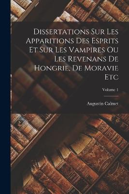 Dissertations Sur Les Apparitions Des Esprits Et Sur Les Vampires Ou Les Revenans De Hongrie, De Moravie Etc; Volume 1 - Augustin Calmet - cover