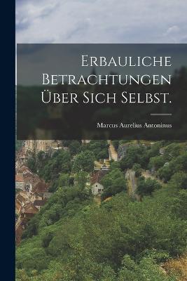 Erbauliche Betrachtungen über sich Selbst. - Marcus Aurelius Antoninus - cover