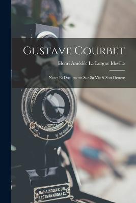 Gustave Courbet: Notes Et Documents Sur Sa Vie & Son Oeuvre - cover