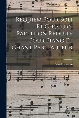 Requiem Pour Soli Et Choeurs. Partition Reduite Pour Piano Et Chant Par L'auteur - Alfred Bruneau - cover