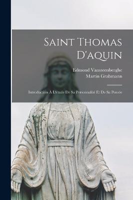 Saint Thomas D'aquin: Introduction A L'etude De Sa Personnalite Et De Sa Pensee - Martin Grabmann,Vansteenberghe Edmond - cover