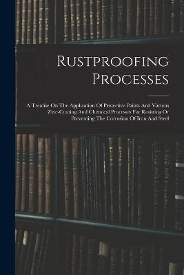 Rustproofing Processes; A Treatise On The Application Of Protective Paints And Various Zinc-coating And Chemical Processes For Resisting Or Preventing The Corrosion Of Iron And Steel - Anonymous - cover