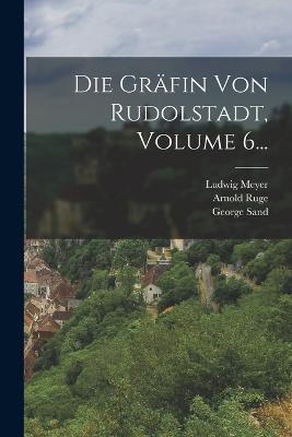 Die Gräfin Von Rudolstadt, Volume 6... - George Sand,Ludwig Meyer,Arnold Ruge - cover