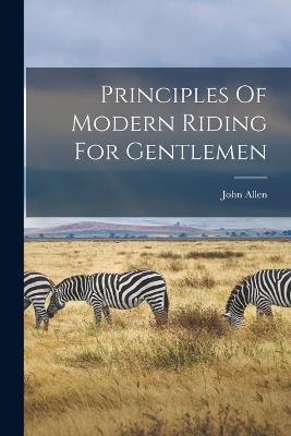 Principles Of Modern Riding For Gentlemen - Allen John - cover