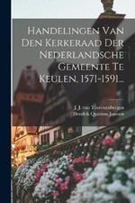 Handelingen Van Den Kerkeraad Der Nederlandsche Gemeente Te Keulen, 1571-1591...