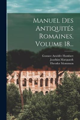 Manuel Des Antiquites Romaines, Volume 18... - Joachim Marquardt,Theodor Mommsen - cover