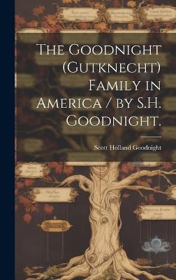 The Goodnight (Gutknecht) Family in America / by S.H. Goodnight. - Scott Holland 1875- Goodnight - cover