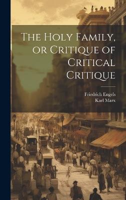 The Holy Family, or Critique of Critical Critique - Karl 1818-1883 Marx,Friedrich 1820-1895 Engels - cover