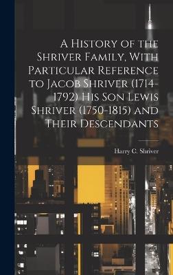 A History of the Shriver Family, With Particular Reference to Jacob Shriver (1714-1792) His Son Lewis Shriver (1750-1815) and Their Descendants - cover