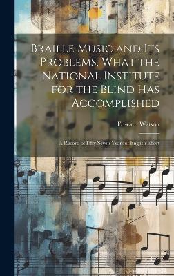 Braille Music and Its Problems, What the National Institute for the Blind Has Accomplished: A Record of Fifty-Seven Years of English Effort - Edward Watson - cover