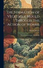 The Formation of Vegetable Mould Through the Action of Worms: With Observations on Their Habits