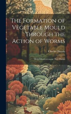 The Formation of Vegetable Mould Through the Action of Worms: With Observations on Their Habits - Charles Darwin - cover