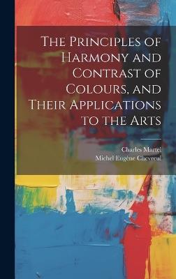 The Principles of Harmony and Contrast of Colours, and Their Applications to the Arts - Michel Eugène Chevreul,Charles Martel - cover
