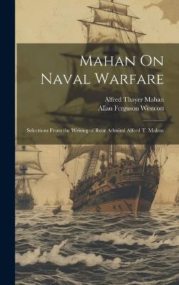 Mahan On Naval Warfare: Selections From the Writing of Rear Admiral Alfred T. Mahan - Alfred Thayer Mahan,Allan Ferguson Westcott - cover