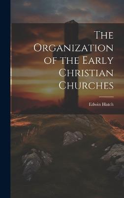The Organization of the Early Christian Churches - Edwin Hatch - cover
