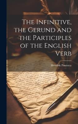The Infinitive, the Gerund and the Participles of the English Verb - Hendrik Poutsma - cover