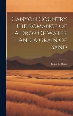 Canyon Country The Romance Of A Drop Of Water And A Grain Of Sand - Julius F Stone - cover