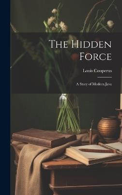 The Hidden Force: A Story of Modern Java - Louis Couperus - cover