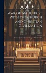 War of Antichrist With the Church and Christian Civilization: Lectures Delivered in Edinburgh in October 1884