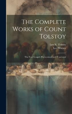 The Complete Works of Count Tolstoy: The Four Gospels Harmonized and Translated - Leo N Tolstóy,Leo Wiener - cover