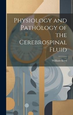 Physiology and Pathology of the Cerebrospinal Fluid - William Boyd - cover