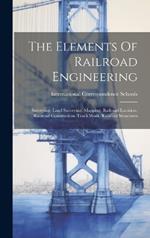The Elements Of Railroad Engineering: Surveying. Land Surveying. Mapping. Railroad Location. Railroad Construction. Track Work. Railroad Structures