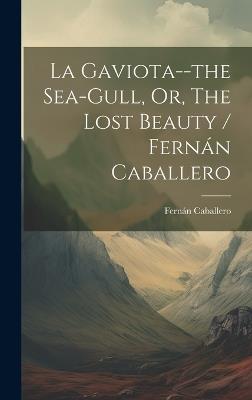 La Gaviota--the Sea-gull, Or, The Lost Beauty / Fernán Caballero - Fernán Caballero - cover