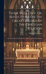 Think Well On't, Or, Reflections On The Great Thruths Of The Christian Religion: For Every Day In The Month: And The Thirty Days' Prayer