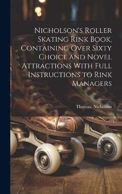 Nicholson's Roller Skating Rink Book, Containing Over Sixty Choice and Novel Attractions With Full Instructions to Rink Managers - Thomas Nicholson - cover