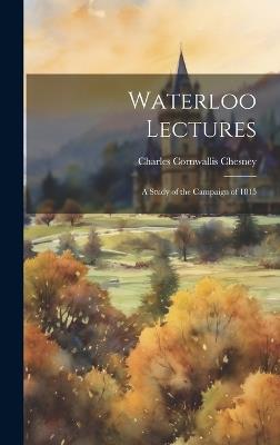 Waterloo Lectures: A Study of the Campaign of 1815 - Charles Cornwallis Chesney - cover