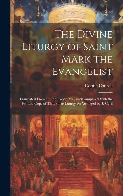The Divine Liturgy of Saint Mark the Evangelist: Translated From an Old Coptic Ms., and Compared With the Printed Copy of That Same Liturgy As Arranged by S. Cyril - Coptic Church - cover